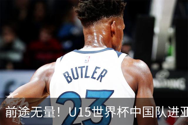 前途无量！U15世界杯中国队进亚洲前6：有望出战阿根廷英格兰