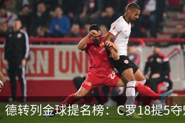 德转列金球提名榜：C罗18提5夺魁，梅西17提8问鼎，马尔蒂尼13提