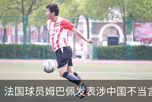 法国球员姆巴佩发表涉中国不当言论，懂球帝：伤害中国球迷和人民的感情，不能接受；东鹏饮料：零容忍伤害民族感情行为，终止与其全部合作