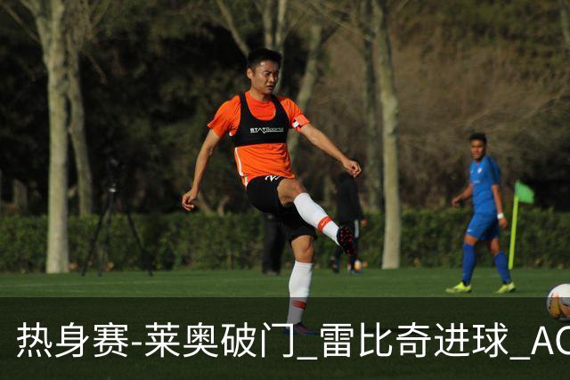 热身赛-莱奥破门 雷比奇进球 AC米兰5-0客场大捷