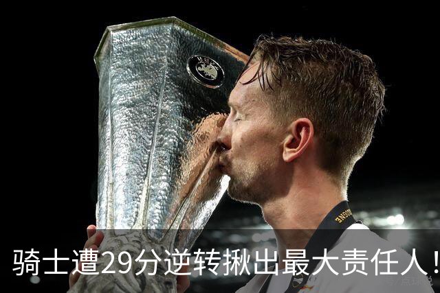 骑士遭29分逆转揪出最大责任人！5助攻却有6失误，球迷：软蛋，快退役吧